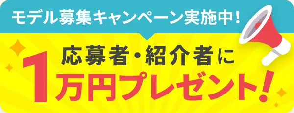 モデル募集キャンペーン実施中! 応募者・紹介者に1万円プレゼント